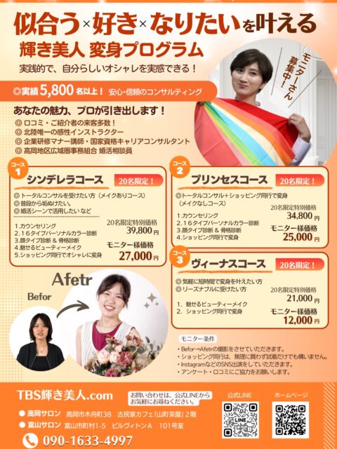 こんにちは。TBS輝き美人.comです✨
皆さんはゴールデンウィークどのようにお過ごしですか？
晴れ日があったり、しとしと雨日があったりと、
空模様もイロイロあって面白いですねっー
^ ^
さて、Spring輝き美人企画は、投稿画像のとおりです‼️
^ ^
『似合う』×『好き』×『なりたい』を叶える✨
輝き美人変身プログラム⭕️
20名様限定で、リーズナブルにご提供っ〜‼️

パーソナルカラー診断他、ビューティーメイク
そして、自分のステキっ〜な姿をしっかり見て、
実感していただけるショッピング同行付きのサービスです。

☑︎シンデレラコース
☑︎プリンセスコース
☑︎ヴィーナスコース
の3コースで、自分らしくステキに輝いていただこうと思います。

お店で、服を手にとり試着しながら、
オシャレポイントをお伝えいたしますね⭕️

皆さんの今の環境やお仕事状況、私生活状況などで、
どんなファッションが最適かは変わって来ます。
単に『似合う』だけのご提案でなく、
こんなイメージで、こんな状況で。。など、
あなたに合わせたご提案をしておりますっー

ショッピング同行🛍️はその人を一番変化させられます。
納得、満足していただけるかと思いますので、
このチャンスをぜひご利用くださいませ
^ ^

高岡サロン、富山サロンのどちらでも承ります。
お気軽にお問い合わせ、お申し込みくださいね。

#パーソナルカラー診断富山 #似合う服を知りたい
#ショッピング同行富山 #毎日を楽しく
#コーディネート富山

*********************************

〜自分らしく輝く人生に〜

⚫︎ＴＢＳ輝き美人．com 代表
　小山　明美
HP▷https://www.tbs-kagayakibijin.com/
公式LINE▷ https://lin.ee/VtCztfF

⚫︎美的キャリアグループ 運営
 HP▷https://biteki-career.com/

mail koyama@upload21.com
TEL　090-1633-4997
 富山県高岡市木舟町38　山町茶屋2階

⚫︎高岡サロン▷高岡市木舟町38 山町茶屋2階
⚫︎富山サロン▷富山市町村1-5ベルヴィトンA